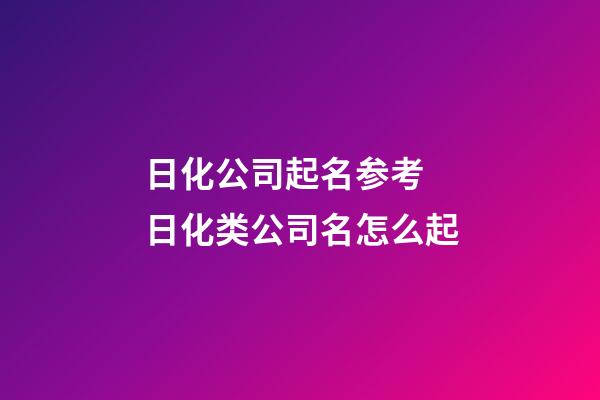 日化公司起名参考 日化类公司名怎么起-第1张-公司起名-玄机派
